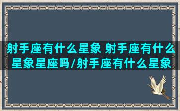 射手座有什么星象 射手座有什么星象星座吗/射手座有什么星象 射手座有什么星象星座吗-我的网站